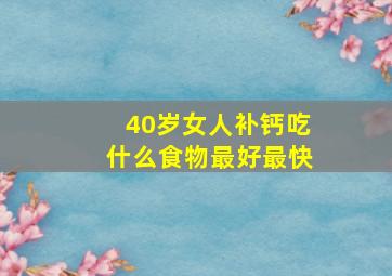 40岁女人补钙吃什么食物最好最快