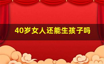 40岁女人还能生孩子吗