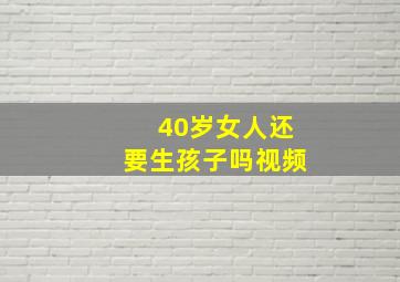 40岁女人还要生孩子吗视频