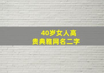 40岁女人高贵典雅网名二字