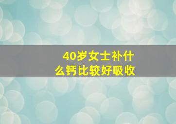 40岁女士补什么钙比较好吸收