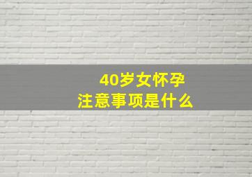 40岁女怀孕注意事项是什么