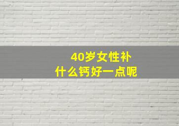 40岁女性补什么钙好一点呢