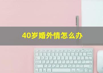 40岁婚外情怎么办