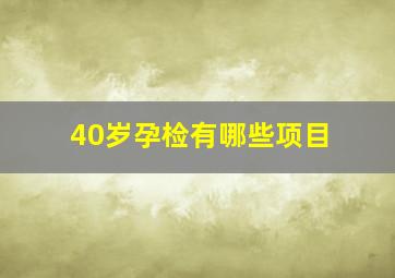 40岁孕检有哪些项目