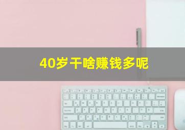 40岁干啥赚钱多呢