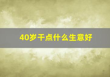 40岁干点什么生意好