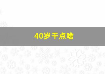 40岁干点啥