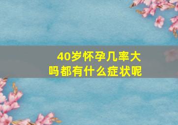 40岁怀孕几率大吗都有什么症状呢