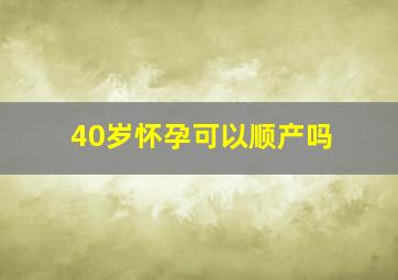 40岁怀孕可以顺产吗