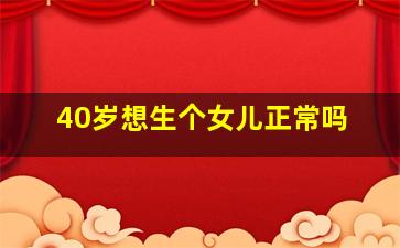 40岁想生个女儿正常吗