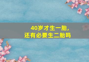 40岁才生一胎,还有必要生二胎吗