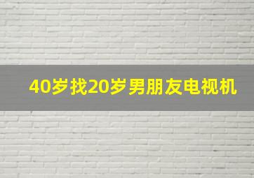 40岁找20岁男朋友电视机