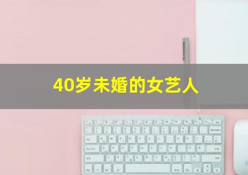 40岁未婚的女艺人