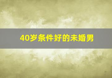 40岁条件好的未婚男