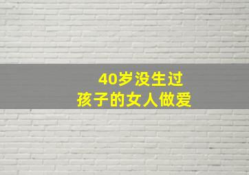 40岁没生过孩子的女人做爱