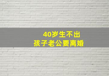 40岁生不出孩子老公要离婚