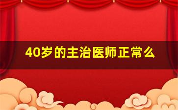 40岁的主治医师正常么