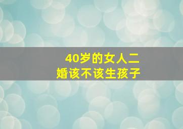 40岁的女人二婚该不该生孩子