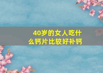 40岁的女人吃什么钙片比较好补钙