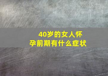 40岁的女人怀孕前期有什么症状