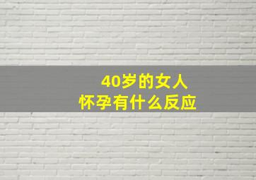 40岁的女人怀孕有什么反应