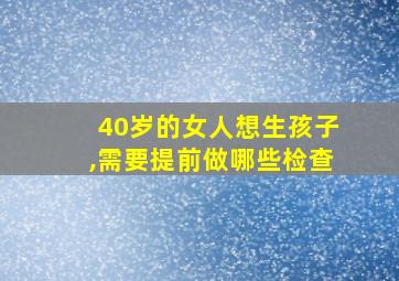 40岁的女人想生孩子,需要提前做哪些检查