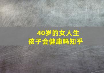 40岁的女人生孩子会健康吗知乎