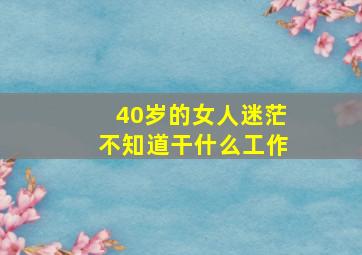 40岁的女人迷茫不知道干什么工作