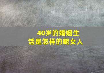 40岁的婚姻生活是怎样的呢女人