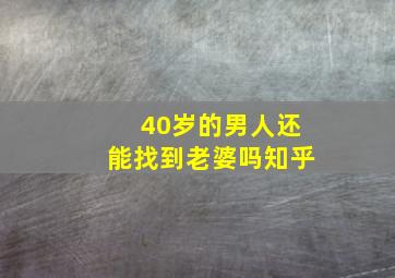 40岁的男人还能找到老婆吗知乎