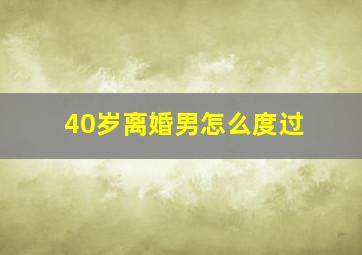 40岁离婚男怎么度过