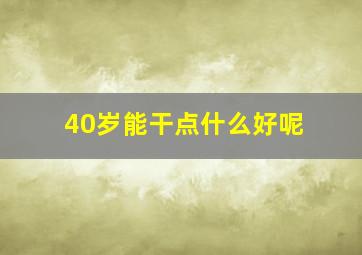 40岁能干点什么好呢