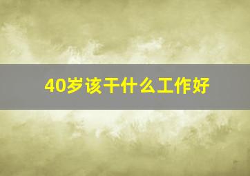 40岁该干什么工作好