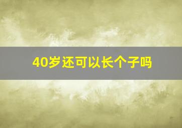 40岁还可以长个子吗