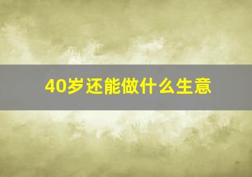 40岁还能做什么生意