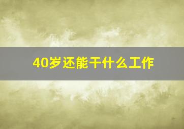 40岁还能干什么工作