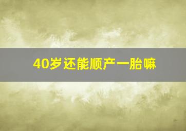 40岁还能顺产一胎嘛