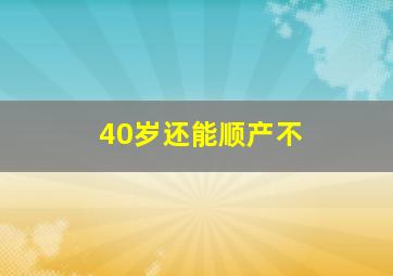 40岁还能顺产不