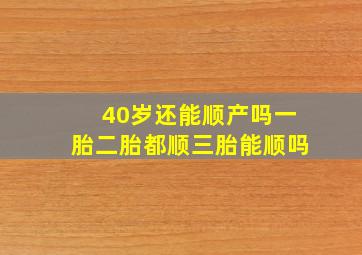 40岁还能顺产吗一胎二胎都顺三胎能顺吗