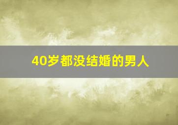 40岁都没结婚的男人