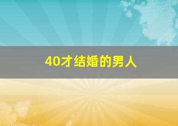 40才结婚的男人