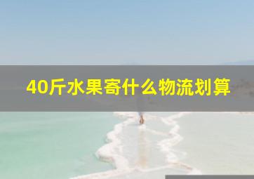 40斤水果寄什么物流划算