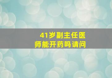 41岁副主任医师能开药吗请问