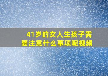 41岁的女人生孩子需要注意什么事项呢视频