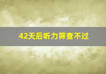 42天后听力筛查不过