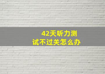 42天听力测试不过关怎么办