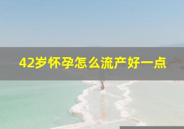 42岁怀孕怎么流产好一点