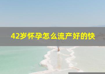 42岁怀孕怎么流产好的快