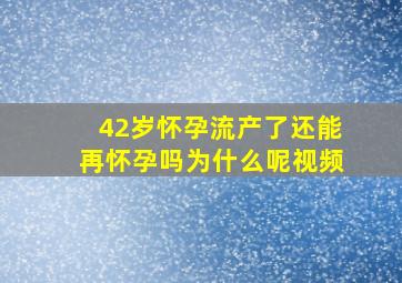 42岁怀孕流产了还能再怀孕吗为什么呢视频